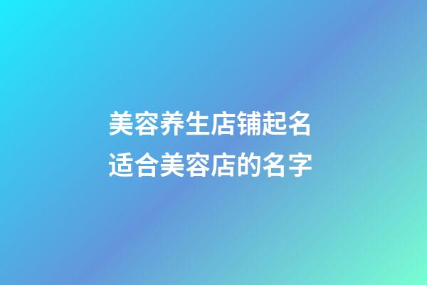 美容养生店铺起名 适合美容店的名字-第1张-店铺起名-玄机派